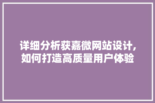 详细分析获嘉微网站设计,如何打造高质量用户体验 详细分析获嘉微网站设计,如何打造高质量用户体验 百度SEO