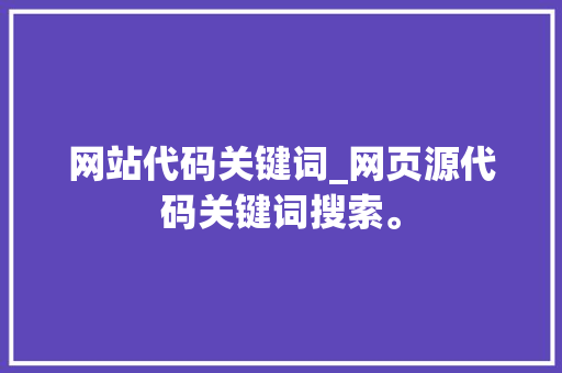 网站代码关键词_网页源代码关键词搜索。 网站代码关键词_网页源代码关键词搜索。 SEO关键词