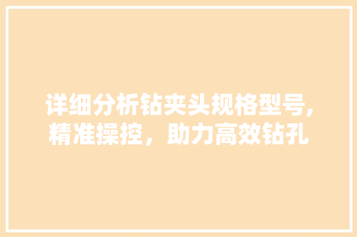详细分析钻夹头规格型号,精准操控，助力高效钻孔