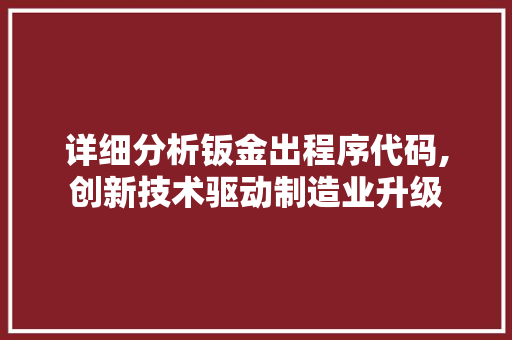 详细分析钣金出程序代码,创新技术驱动制造业升级 详细分析钣金出程序代码,创新技术驱动制造业升级 神马SEO