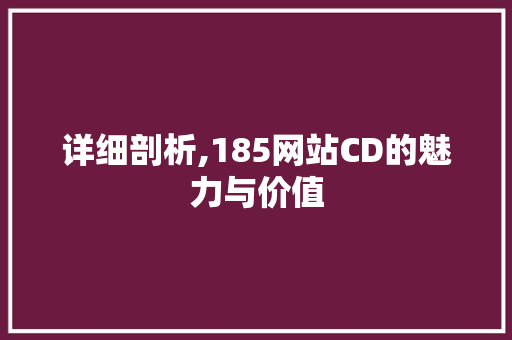 详细剖析,185网站CD的魅力与价值 详细剖析,185网站CD的魅力与价值 百度SEO