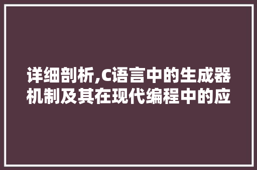 详细剖析,C语言中的生成器机制及其在现代编程中的应用