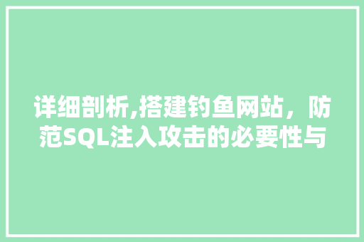 详细剖析,搭建钓鱼网站，防范SQL注入攻击的必要性与步骤 详细剖析,搭建钓鱼网站，防范SQL注入攻击的必要性与步骤 搜狗SEO