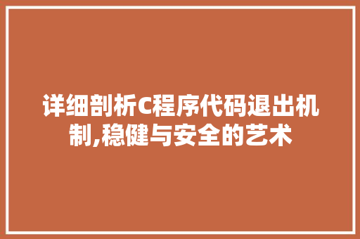 详细剖析C程序代码退出机制,稳健与安全的艺术 详细剖析C程序代码退出机制,稳健与安全的艺术 SEO关键词