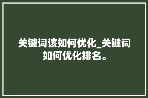 关键词该如何优化_关键词如何优化排名。 关键词该如何优化_关键词如何优化排名。 SEO关键词