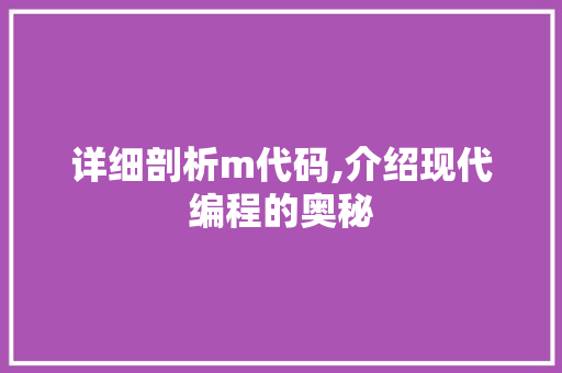 详细剖析m代码,介绍现代编程的奥秘 详细剖析m代码,介绍现代编程的奥秘 SEO关键词