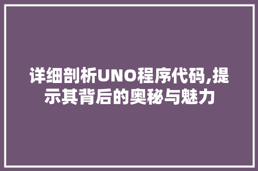 详细剖析UNO程序代码,提示其背后的奥秘与魅力 SEO关键词 详细剖析UNO程序代码,提示其背后的奥秘与魅力 详细剖析UNO程序代码,提示其背后的奥秘与魅力 SEO关键词