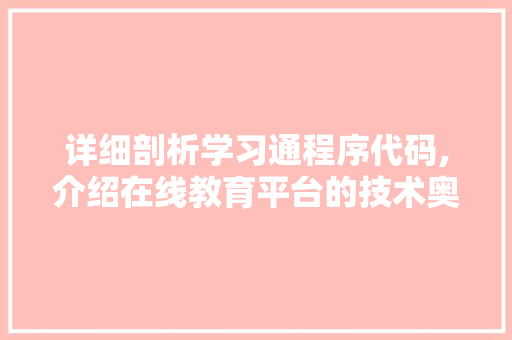 详细剖析学习通程序代码,介绍在线教育平台的技术奥秘 详细剖析学习通程序代码,介绍在线教育平台的技术奥秘 百度SEO
