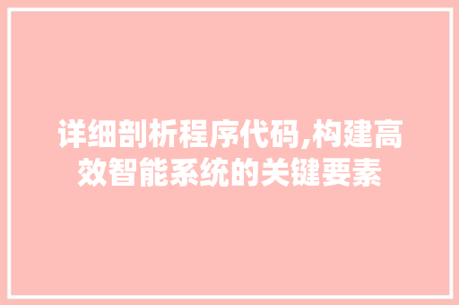 详细剖析程序代码,构建高效智能系统的关键要素 详细剖析程序代码,构建高效智能系统的关键要素 必应SEO