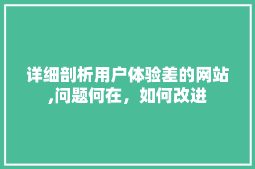 详细剖析用户体验差的网站,问题何在，如何改进 详细剖析用户体验差的网站,问题何在，如何改进 搜狗SEO