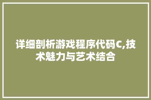 详细剖析游戏程序代码C,技术魅力与艺术结合 详细剖析游戏程序代码C,技术魅力与艺术结合 SEO关键词