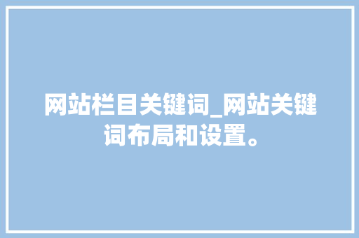网站栏目关键词_网站关键词布局和设置。 网站栏目关键词_网站关键词布局和设置。 SEO关键词