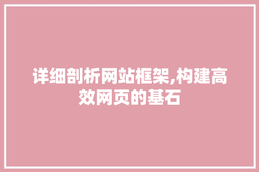 详细剖析网站框架,构建高效网页的基石 详细剖析网站框架,构建高效网页的基石 搜狗SEO