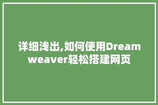 详细浅出,如何使用Dreamweaver轻松搭建网页 详细浅出,如何使用Dreamweaver轻松搭建网页 网站建设公司
