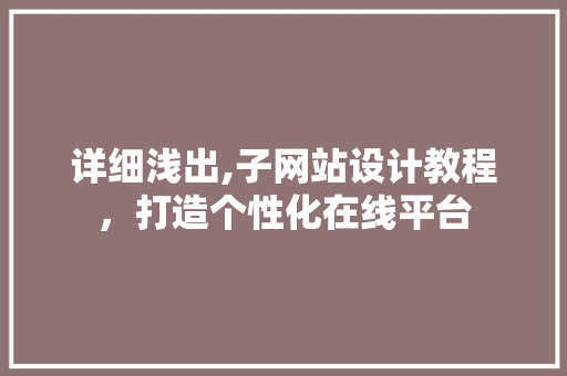 详细浅出,子网站设计教程，打造个性化在线平台
