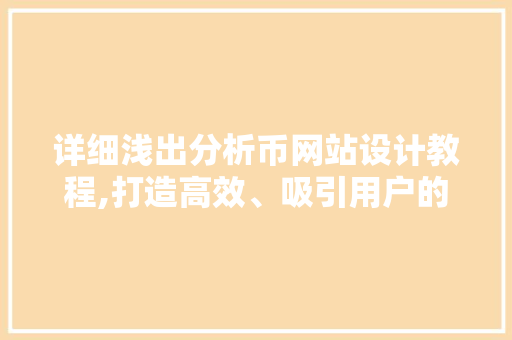 详细浅出分析币网站设计教程,打造高效、吸引用户的数字货币平台 详细浅出分析币网站设计教程,打造高效、吸引用户的数字货币平台 百度SEO