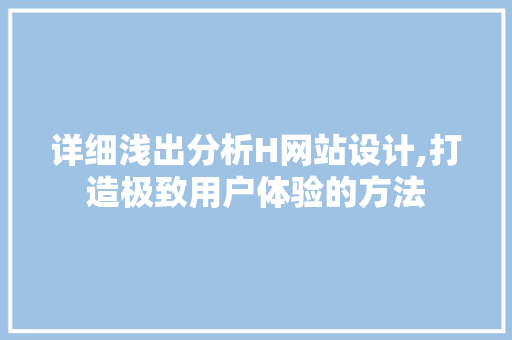 详细浅出分析H网站设计,打造极致用户体验的方法 详细浅出分析H网站设计,打造极致用户体验的方法 必应SEO