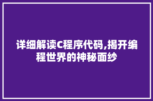 详细解读C程序代码,揭开编程世界的神秘面纱 详细解读C程序代码,揭开编程世界的神秘面纱 网站建设公司