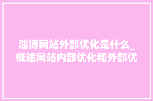 淄博网站外部优化是什么_概述网站内部优化和外部优化。