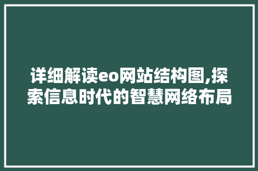 详细解读eo网站结构图,探索信息时代的智慧网络布局 详细解读eo网站结构图,探索信息时代的智慧网络布局 网站建设公司
