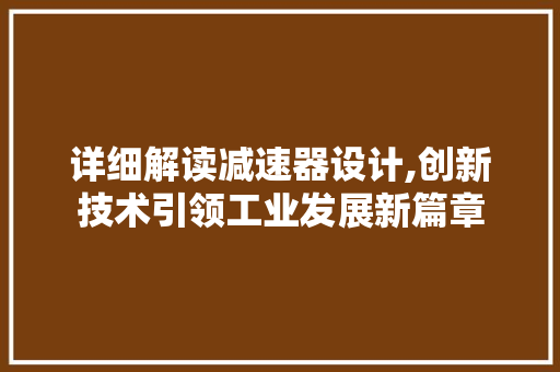详细解读减速器设计,创新技术引领工业发展新篇章 详细解读减速器设计,创新技术引领工业发展新篇章 网站建设公司