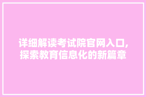 详细解读考试院官网入口,探索教育信息化的新篇章