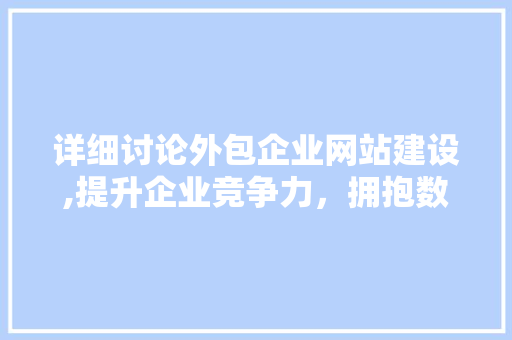 详细讨论外包企业网站建设,提升企业竞争力，拥抱数字化浪潮 详细讨论外包企业网站建设,提升企业竞争力，拥抱数字化浪潮 SEO关键词