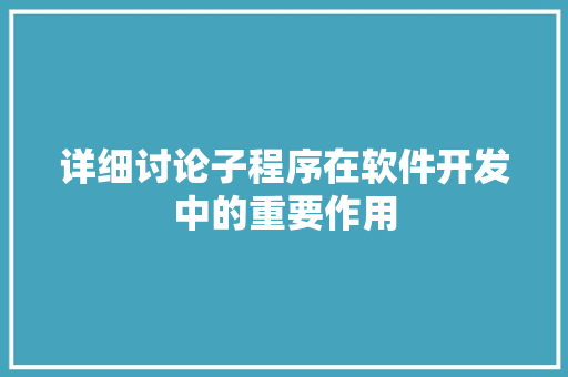 详细讨论子程序在软件开发中的重要作用
