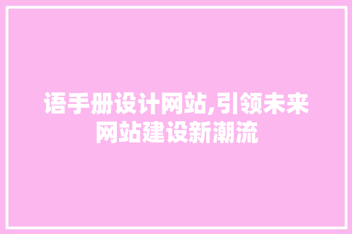 语手册设计网站,引领未来网站建设新潮流 语手册设计网站,引领未来网站建设新潮流 网站建设公司