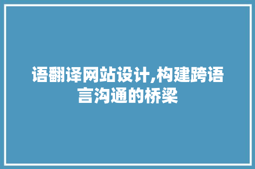 语翻译网站设计,构建跨语言沟通的桥梁 语翻译网站设计,构建跨语言沟通的桥梁 搜狗SEO
