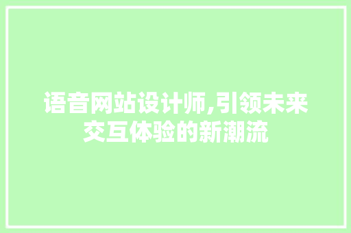 语音网站设计师,引领未来交互体验的新潮流 语音网站设计师,引领未来交互体验的新潮流 搜狗SEO