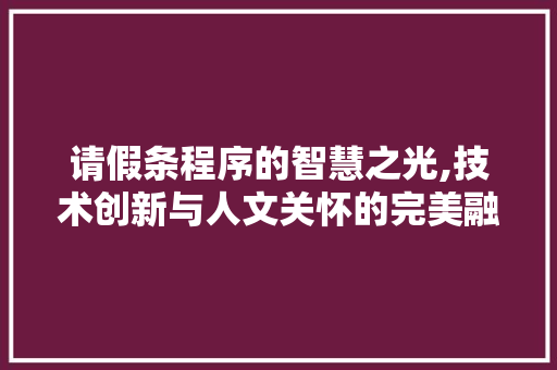 请假条程序的智慧之光,技术创新与人文关怀的完美融合 请假条程序的智慧之光,技术创新与人文关怀的完美融合 必应SEO