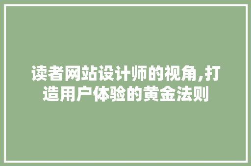 读者网站设计师的视角,打造用户体验的黄金法则 读者网站设计师的视角,打造用户体验的黄金法则 搜狗SEO