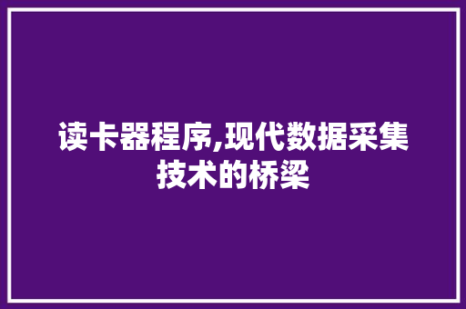 读卡器程序,现代数据采集技术的桥梁 读卡器程序,现代数据采集技术的桥梁 搜狗SEO