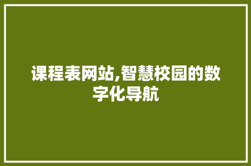 课程表网站,智慧校园的数字化导航 课程表网站,智慧校园的数字化导航 网站建设公司