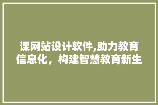 课网站设计软件,助力教育信息化，构建智慧教育新生态 课网站设计软件,助力教育信息化，构建智慧教育新生态 搜狗SEO