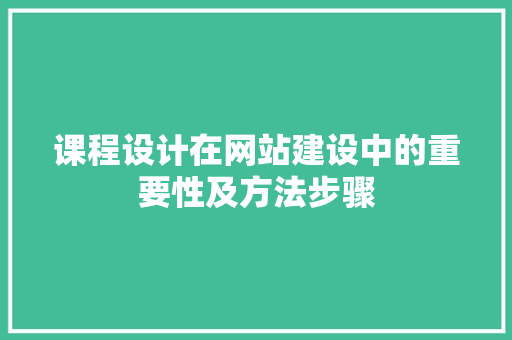 课程设计在网站建设中的重要性及方法步骤 课程设计在网站建设中的重要性及方法步骤 搜狗SEO