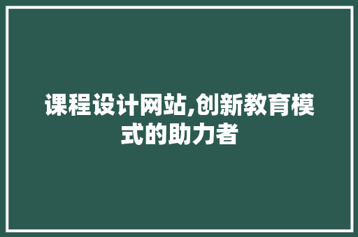 课程设计网站,创新教育模式的助力者 课程设计网站,创新教育模式的助力者 搜狗SEO