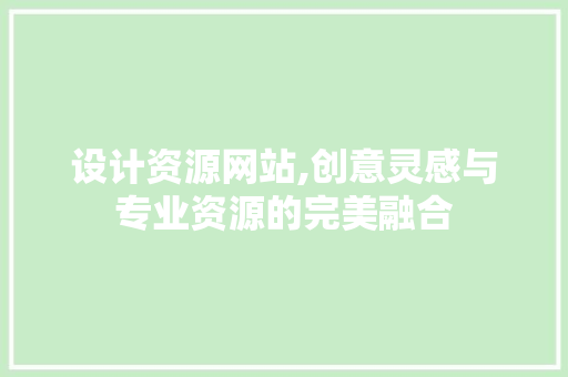 设计资源网站,创意灵感与专业资源的完美融合 设计资源网站,创意灵感与专业资源的完美融合 百度SEO