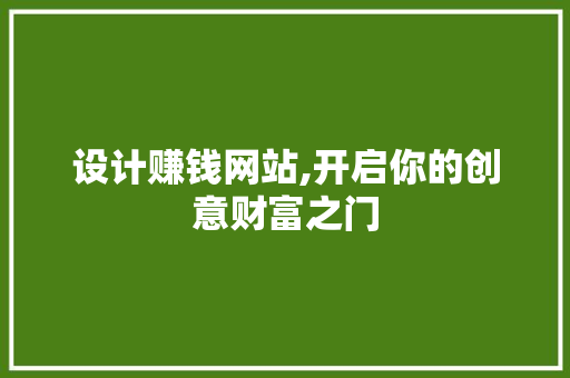 设计赚钱网站,开启你的创意财富之门 设计赚钱网站,开启你的创意财富之门 百度SEO