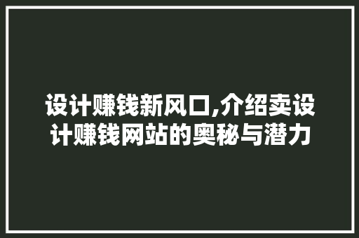 设计赚钱新风口,介绍卖设计赚钱网站的奥秘与潜力 设计赚钱新风口,介绍卖设计赚钱网站的奥秘与潜力 网站建设公司