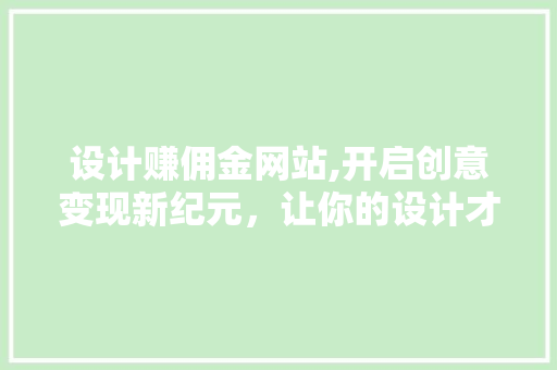 设计赚佣金网站,开启创意变现新纪元，让你的设计才华价值连城！ 设计赚佣金网站,开启创意变现新纪元，让你的设计才华价值连城！ 百度SEO