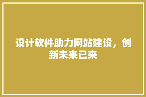 设计软件助力网站建设，创新未来已来 设计软件助力网站建设，创新未来已来 搜狗SEO