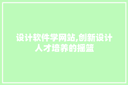设计软件学网站,创新设计人才培养的摇篮 设计软件学网站,创新设计人才培养的摇篮 SEO关键词