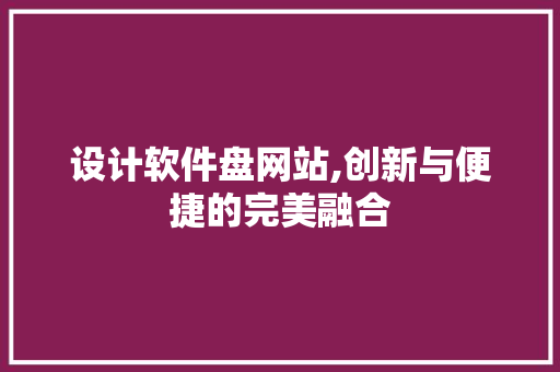 设计软件盘网站,创新与便捷的完美融合 设计软件盘网站,创新与便捷的完美融合 百度SEO