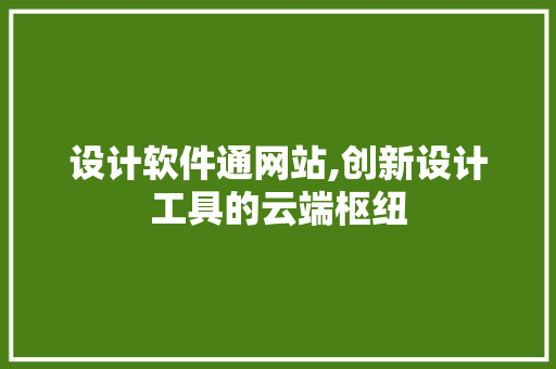 设计软件通网站,创新设计工具的云端枢纽 设计软件通网站,创新设计工具的云端枢纽 SEO关键词