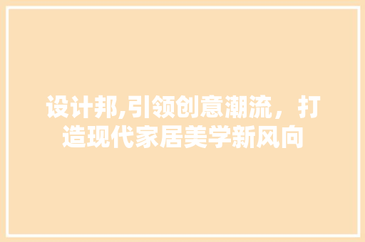 设计邦,引领创意潮流，打造现代家居美学新风向 设计邦,引领创意潮流，打造现代家居美学新风向 必应SEO
