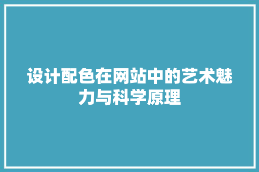 设计配色在网站中的艺术魅力与科学原理 设计配色在网站中的艺术魅力与科学原理 网站建设公司