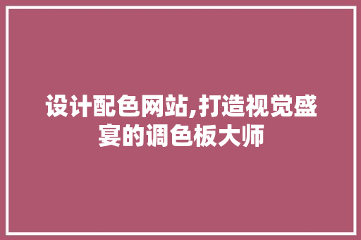设计配色网站,打造视觉盛宴的调色板大师 设计配色网站,打造视觉盛宴的调色板大师 神马SEO