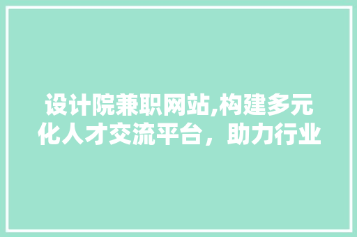设计院兼职网站,构建多元化人才交流平台,助力行业发展新篇章 搜狗SEO 设计院兼职网站,构建多元化人才交流平台,助力行业发展新篇章 设计院兼职网站,构建多元化人才交流平台,助力行业发展新篇章 搜狗SEO